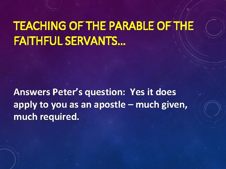 TEACHING OF THE PARABLE OF THE FAITHFUL SERVANTS… Answers Peter’s question: Yes it does