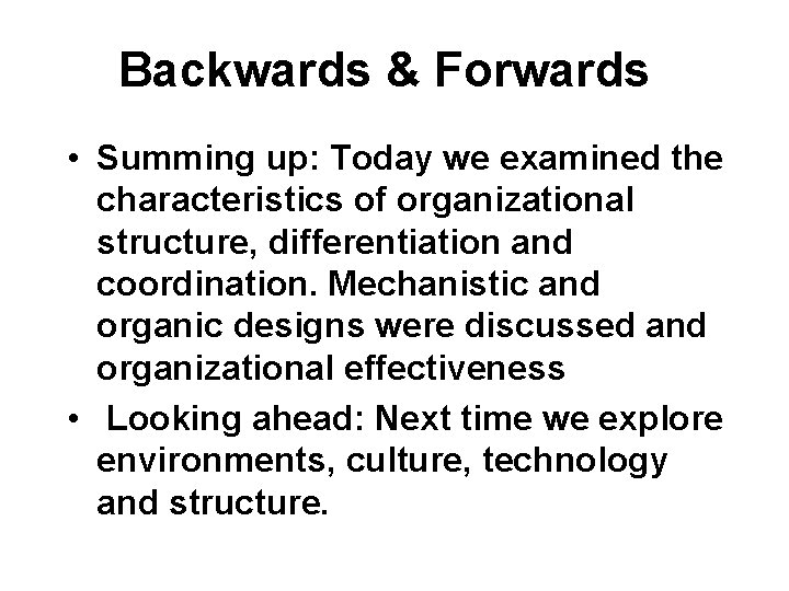 Backwards & Forwards • Summing up: Today we examined the characteristics of organizational structure,