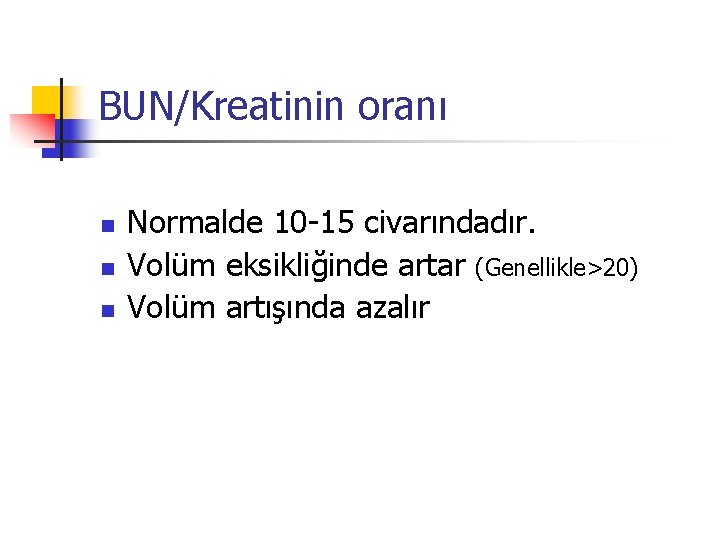 BUN/Kreatinin oranı n n n Normalde 10 -15 civarındadır. Volüm eksikliğinde artar (Genellikle>20) Volüm