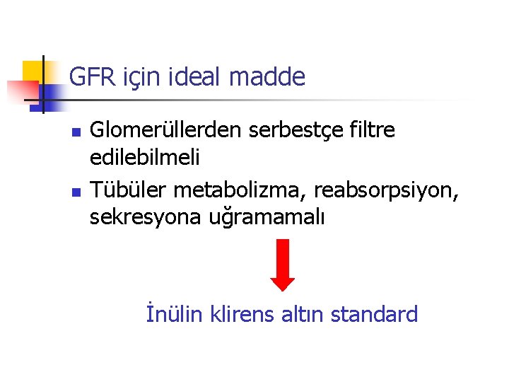 GFR için ideal madde n n Glomerüllerden serbestçe filtre edilebilmeli Tübüler metabolizma, reabsorpsiyon, sekresyona