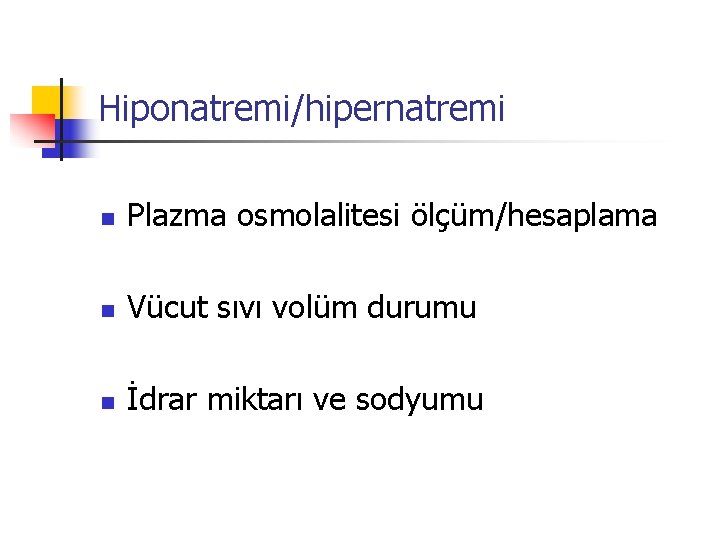 Hiponatremi/hipernatremi n Plazma osmolalitesi ölçüm/hesaplama n Vücut sıvı volüm durumu n İdrar miktarı ve