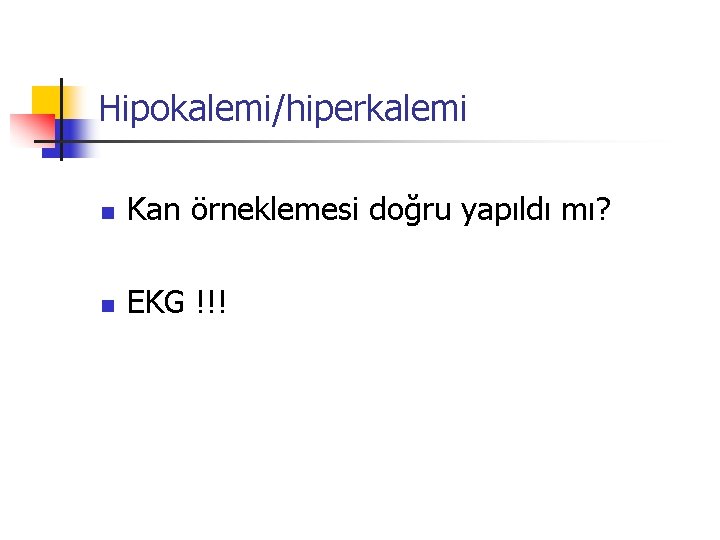 Hipokalemi/hiperkalemi n Kan örneklemesi doğru yapıldı mı? n EKG !!! 