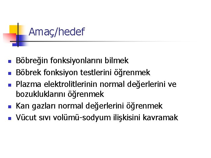 Amaç/hedef n n n Böbreğin fonksiyonlarını bilmek Böbrek fonksiyon testlerini öğrenmek Plazma elektrolitlerinin normal