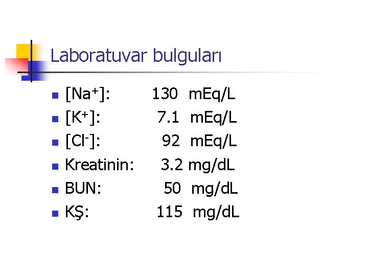 Laboratuvar bulguları n n n [Na+]: [K+]: [Cl-]: Kreatinin: BUN: KŞ: 130 7. 1