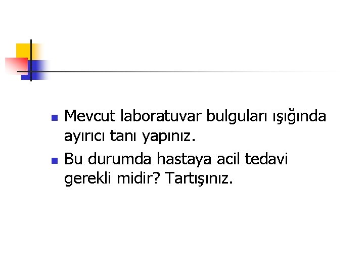 n n Mevcut laboratuvar bulguları ışığında ayırıcı tanı yapınız. Bu durumda hastaya acil tedavi