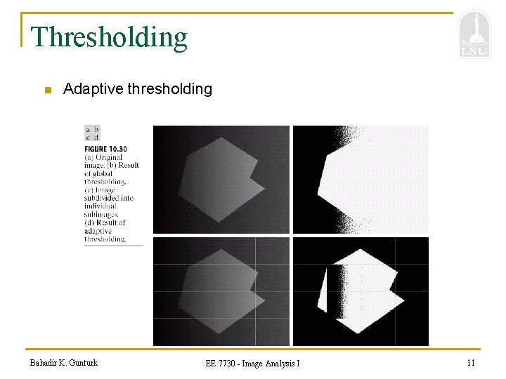 Thresholding n Adaptive thresholding Bahadir K. Gunturk EE 7730 - Image Analysis I 11