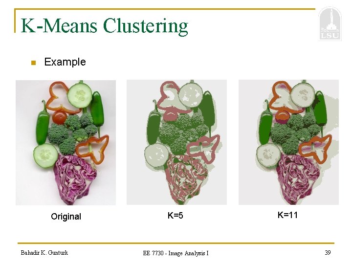 K-Means Clustering n Example Original Bahadir K. Gunturk K=5 EE 7730 - Image Analysis