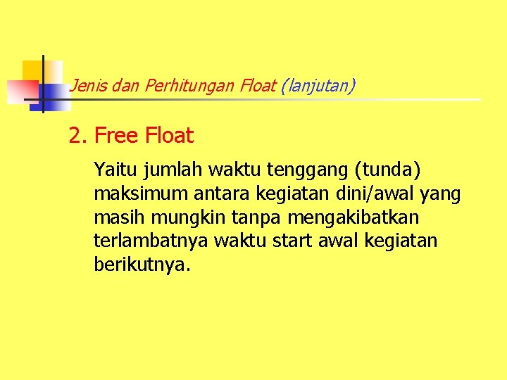 Jenis dan Perhitungan Float (lanjutan) 2. Free Float Yaitu jumlah waktu tenggang (tunda) maksimum