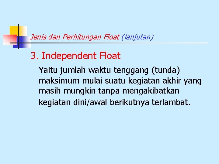 Jenis dan Perhitungan Float (lanjutan) 3. Independent Float Yaitu jumlah waktu tenggang (tunda) maksimum