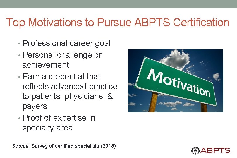 Top Motivations to Pursue ABPTS Certification • Professional career goal • Personal challenge or