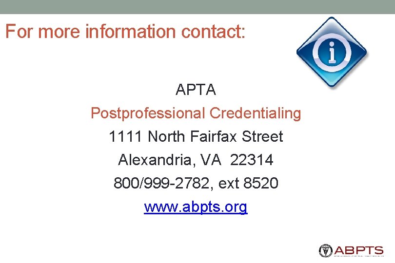 For more information contact: APTA Postprofessional Credentialing 1111 North Fairfax Street Alexandria, VA 22314