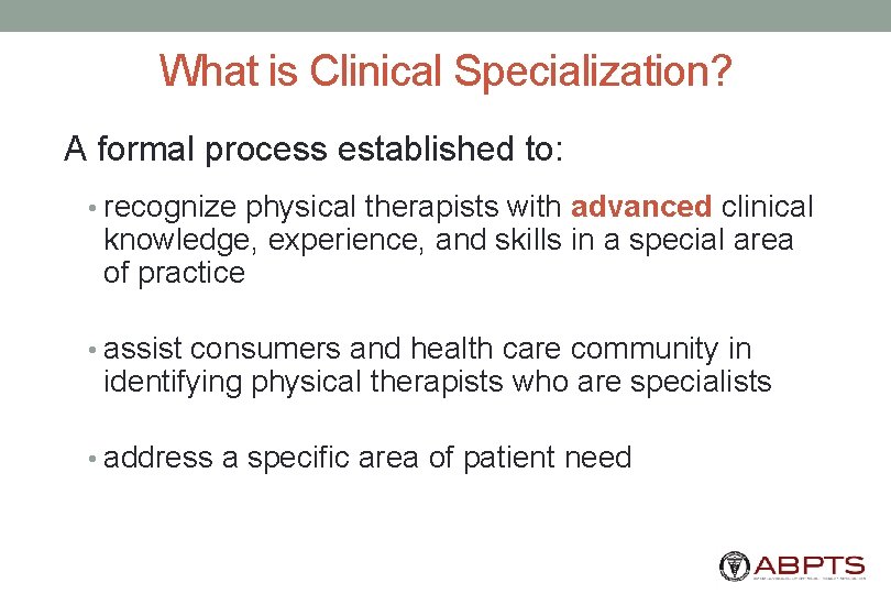 What is Clinical Specialization? A formal process established to: • recognize physical therapists with