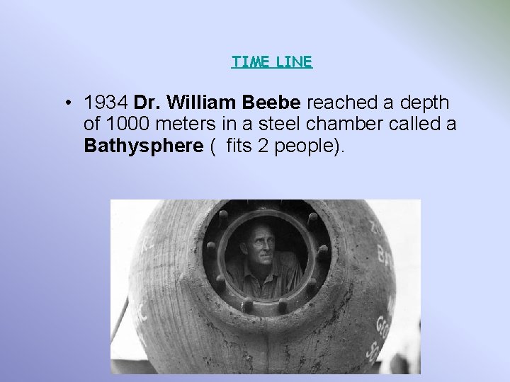 TIME LINE • 1934 Dr. William Beebe reached a depth of 1000 meters in