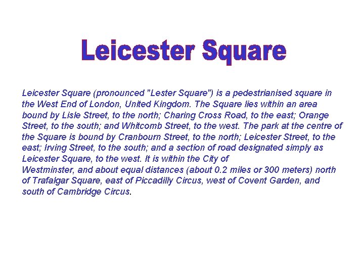  Leicester Square (pronounced "Lester Square") is a pedestrianised square in the West End