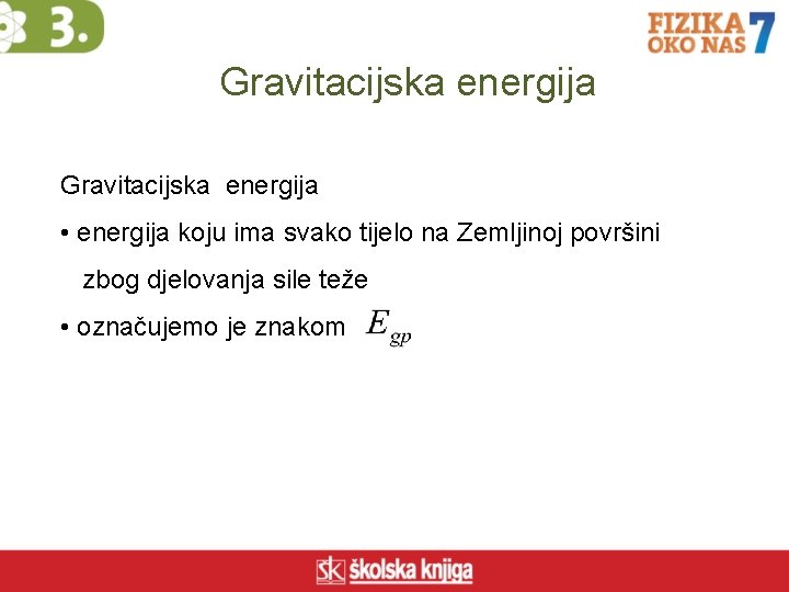 Gravitacijska energija • energija koju ima svako tijelo na Zemljinoj površini zbog djelovanja sile