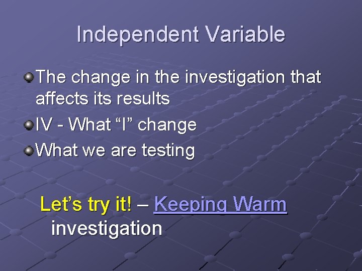 Independent Variable The change in the investigation that affects its results IV - What