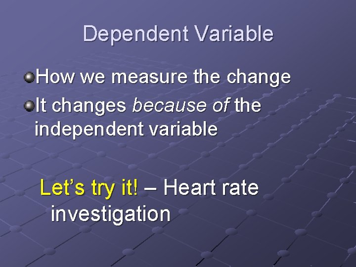 Dependent Variable How we measure the change It changes because of the independent variable