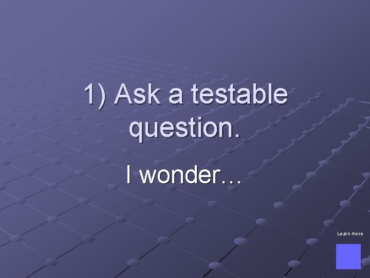 1) Ask a testable question. I wonder… Learn more 
