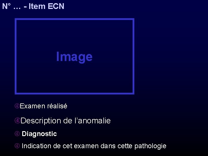 N° … - Item ECN Image Examen réalisé Description de l’anomalie Diagnostic Indication de