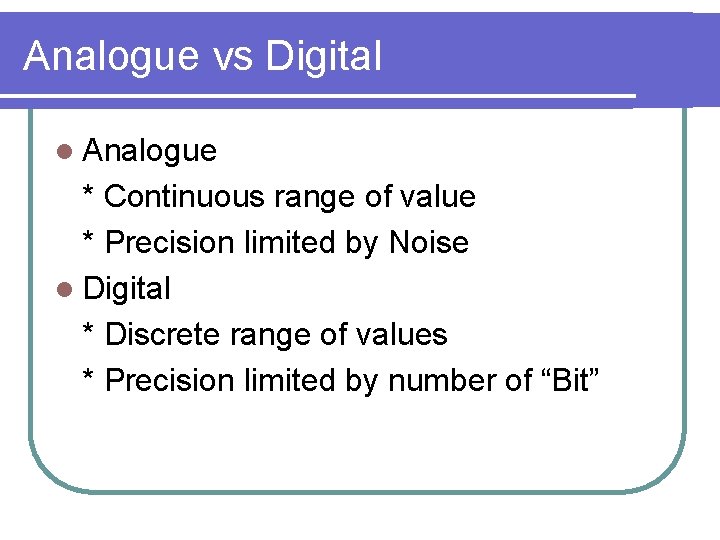 Analogue vs Digital l Analogue * Continuous range of value * Precision limited by