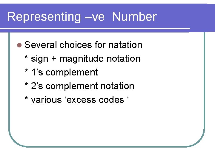 Representing –ve Number l Several choices for natation * sign + magnitude notation *