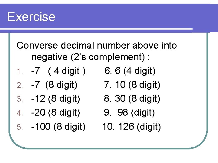 Exercise Converse decimal number above into negative (2’s complement) : 1. -7 ( 4