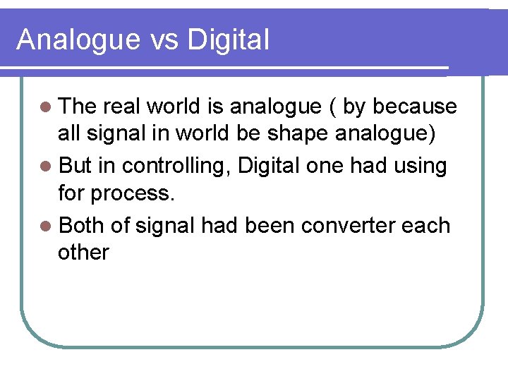 Analogue vs Digital l The real world is analogue ( by because all signal