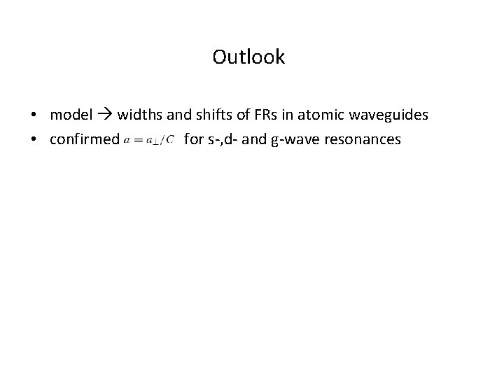 Outlook • model widths and shifts of FRs in atomic waveguides • confirmed for