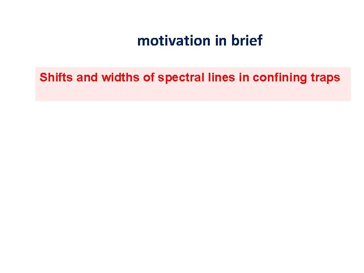 motivation in brief Shifts and widths of spectral lines in confining traps 