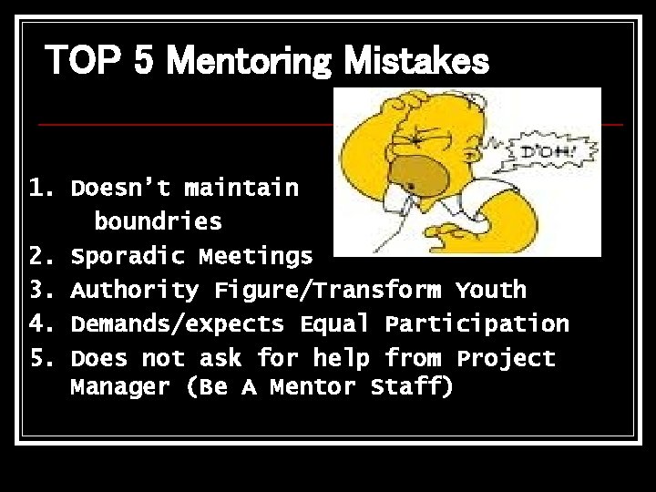 TOP 5 Mentoring Mistakes 1. Doesn’t maintain boundries 2. Sporadic Meetings 3. Authority Figure/Transform TOP 5 Mentoring Mistakes 1. Doesn’t maintain boundries 2. Sporadic Meetings 3. Authority Figure/Transform