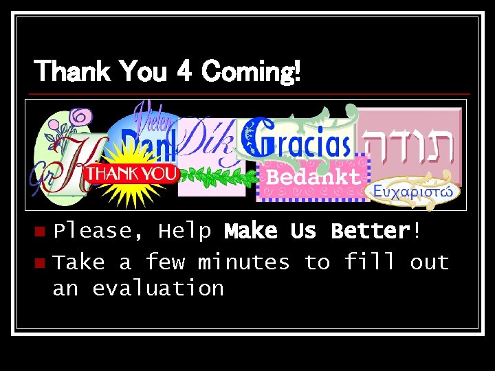 Thank You 4 Coming! Please, Help Make Us Better! n Take a few minutes Thank You 4 Coming! Please, Help Make Us Better! n Take a few minutes