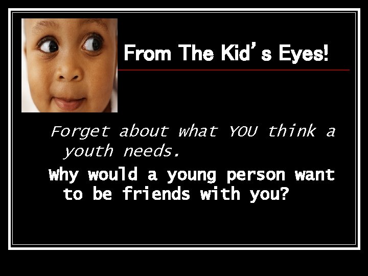 From The Kid’s Eyes! Forget about what YOU think a youth needs. Why would From The Kid’s Eyes! Forget about what YOU think a youth needs. Why would