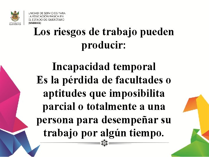 Los riesgos de trabajo pueden producir: Incapacidad temporal Es la pérdida de facultades o