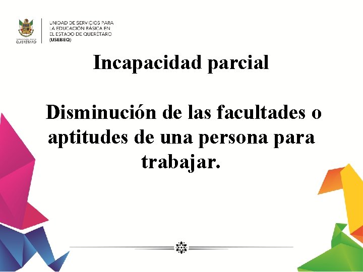 Incapacidad parcial Disminución de las facultades o aptitudes de una persona para trabajar. 