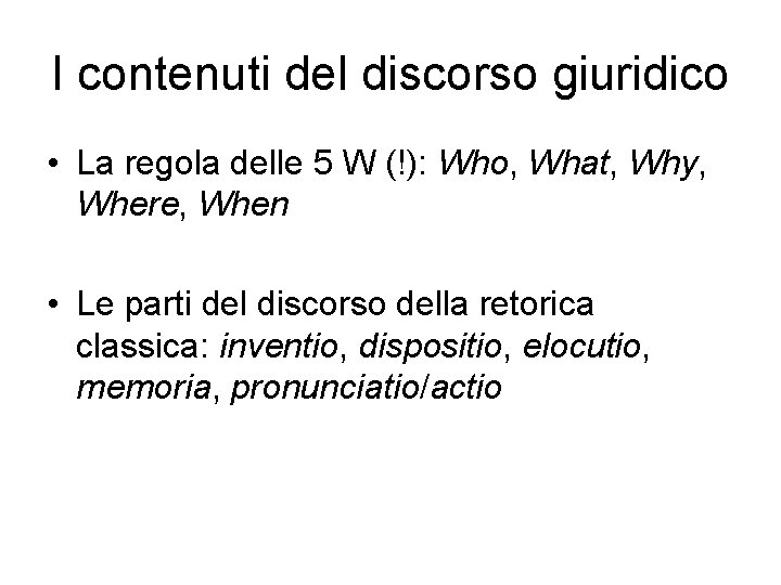 I contenuti del discorso giuridico • La regola delle 5 W (!): Who, What,