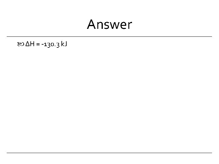 Answer ∆H = -130. 3 k. J 