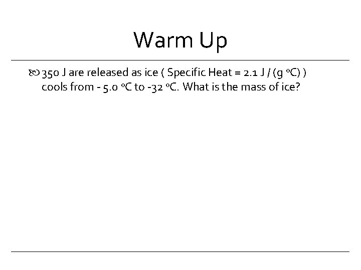 Warm Up 350 J are released as ice ( Specific Heat = 2. 1