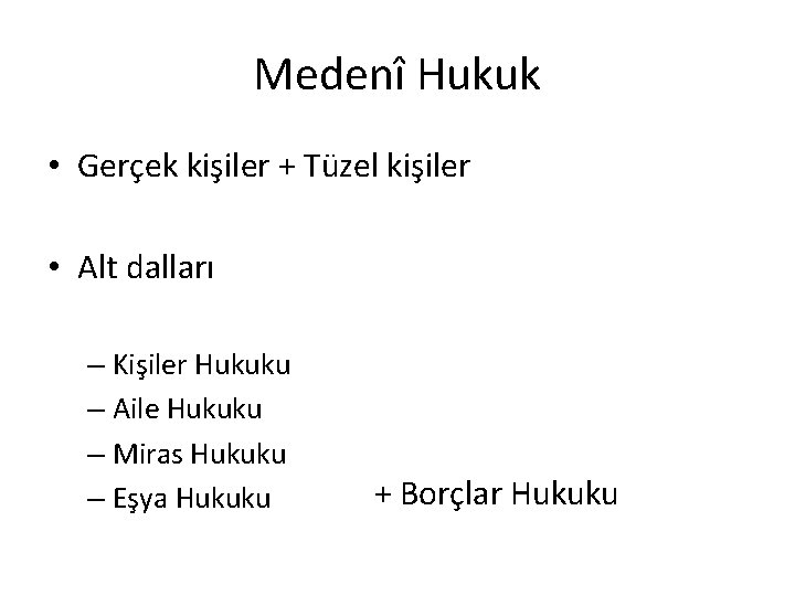 Medenî Hukuk • Gerçek kişiler + Tüzel kişiler • Alt dalları – Kişiler Hukuku