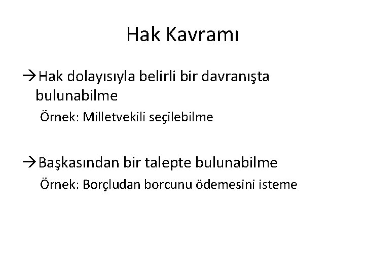 Hak Kavramı Hak dolayısıyla belirli bir davranışta bulunabilme Örnek: Milletvekili seçilebilme Başkasından bir talepte