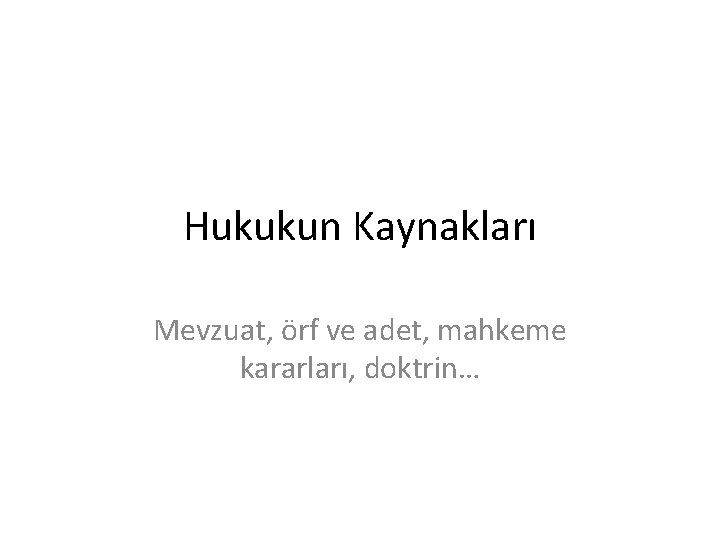 Hukukun Kaynakları Mevzuat, örf ve adet, mahkeme kararları, doktrin… 