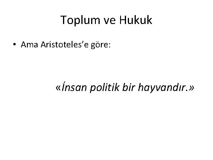 Toplum ve Hukuk • Ama Aristoteles’e göre: «İnsan politik bir hayvandır. » 