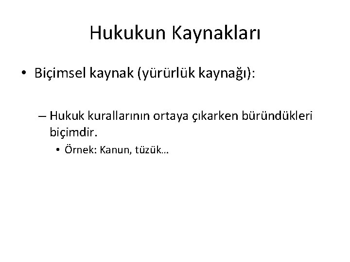 Hukukun Kaynakları • Biçimsel kaynak (yürürlük kaynağı): – Hukuk kurallarının ortaya çıkarken büründükleri biçimdir.