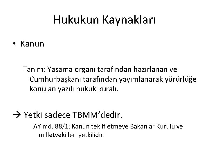 Hukukun Kaynakları • Kanun Tanım: Yasama organı tarafından hazırlanan ve Cumhurbaşkanı tarafından yayımlanarak yürürlüğe