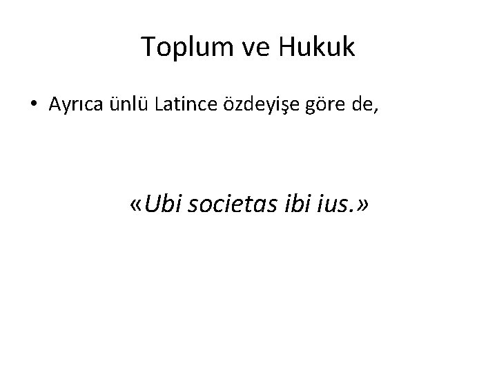 Toplum ve Hukuk • Ayrıca ünlü Latince özdeyişe göre de, «Ubi societas ibi ius.