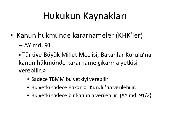 Hukukun Kaynakları • Kanun hükmünde kararnameler (KHK’ler) – AY md. 91 «Türkiye Büyük Millet