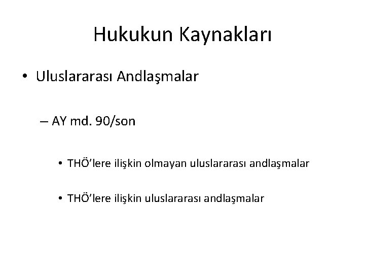 Hukukun Kaynakları • Uluslararası Andlaşmalar – AY md. 90/son • THÖ’lere ilişkin olmayan uluslararası