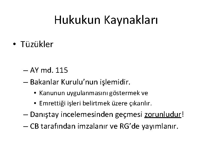 Hukukun Kaynakları • Tüzükler – AY md. 115 – Bakanlar Kurulu’nun işlemidir. • Kanunun