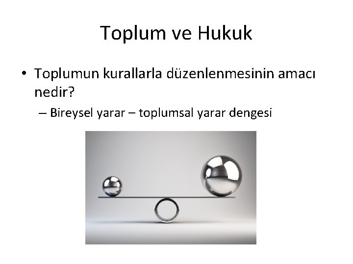 Toplum ve Hukuk • Toplumun kurallarla düzenlenmesinin amacı nedir? – Bireysel yarar – toplumsal