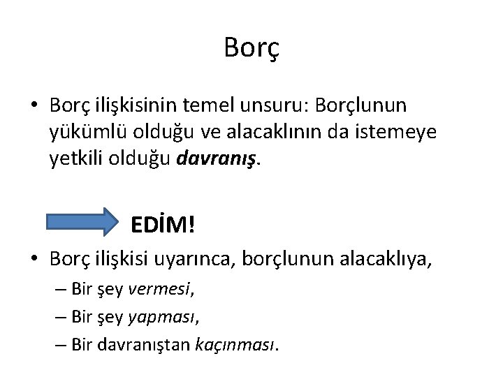 Borç • Borç ilişkisinin temel unsuru: Borçlunun yükümlü olduğu ve alacaklının da istemeye yetkili