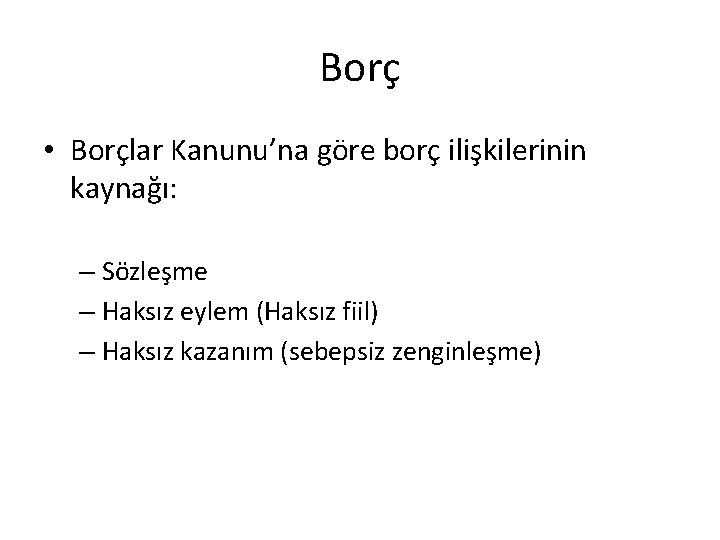 Borç • Borçlar Kanunu’na göre borç ilişkilerinin kaynağı: – Sözleşme – Haksız eylem (Haksız